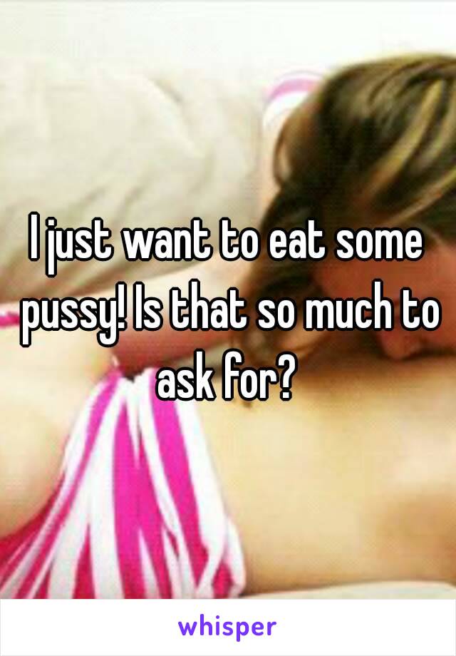 I Want To Eat Pussy
