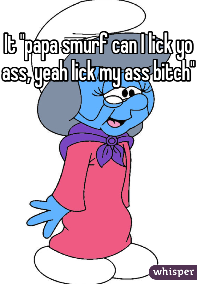 Duchess reccomend Papa smurf can i lick your but